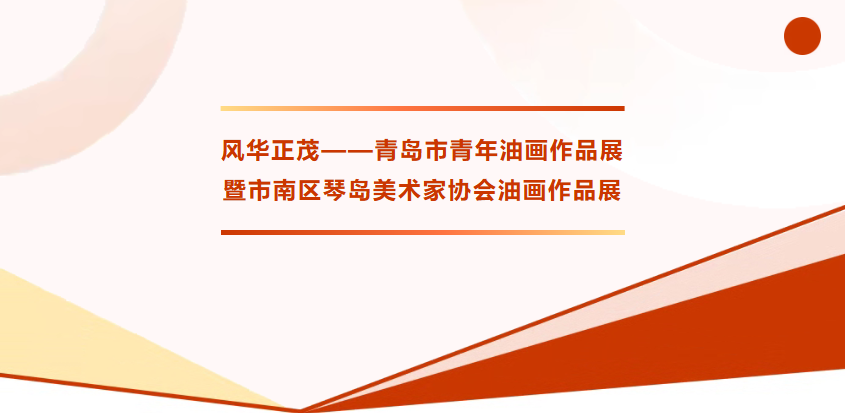 展讯｜风华正茂——青岛市青年油画作品展暨市南区琴岛美术家协会油画作品展
