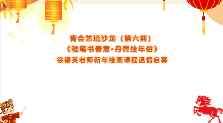 青会艺境沙龙（第六期）｜《稚笔书春意·丹青绘年俗》徐德英老师新年绘画课程温情启幕